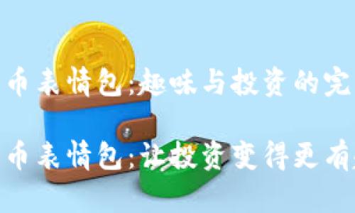 加密货币表情包：趣味与投资的完美结合

加密货币表情包：让投资变得更有趣