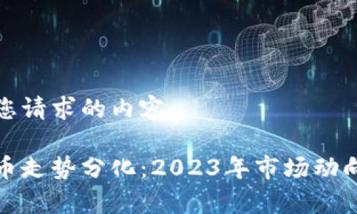 以下是您请求的内容： 

加密货币走势分化：2023年市场动向与分析