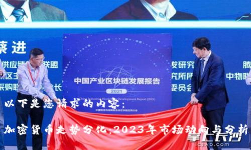 以下是您请求的内容： 

加密货币走势分化：2023年市场动向与分析