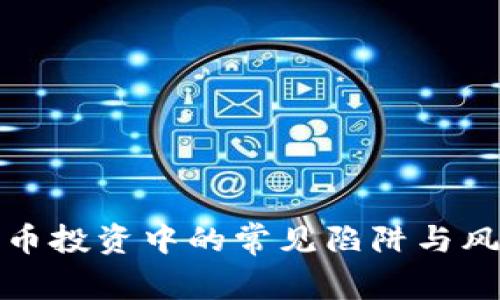加密货币投资中的常见陷阱与风险分析