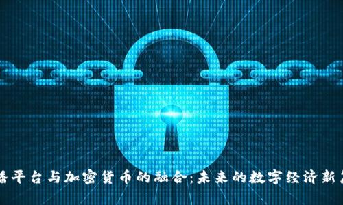 直播平台与加密货币的融合：未来的数字经济新篇章