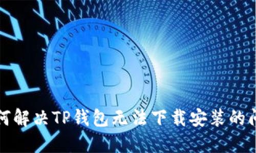 如何解决TP钱包无法下载安装的问题