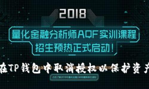 如何在TP钱包中取消授权以保护资产安全