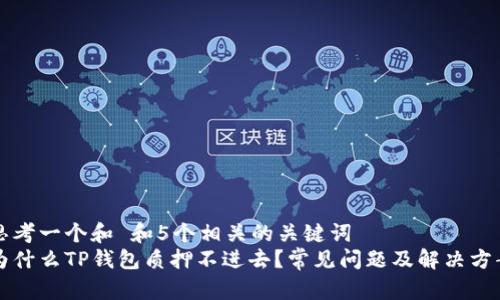 思考一个和 和5个相关的关键词  
为什么TP钱包质押不进去？常见问题及解决方案