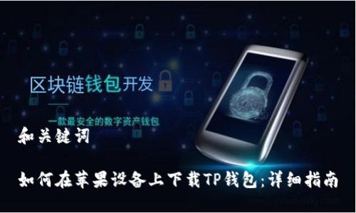 和关键词

如何在苹果设备上下载TP钱包：详细指南