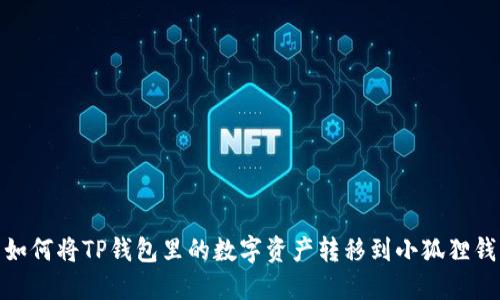 : 如何将TP钱包里的数字资产转移到小狐狸钱包