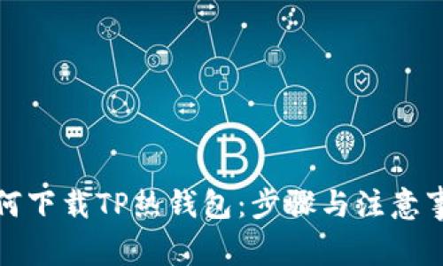 如何下载TP热钱包：步骤与注意事项