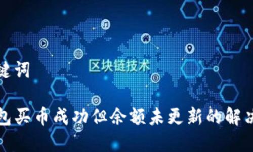 和关键词

TP钱包买币成功但余额未更新的解决办法