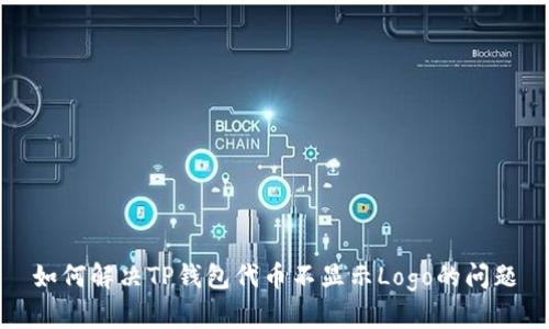 如何解决TP钱包代币不显示Logo的问题