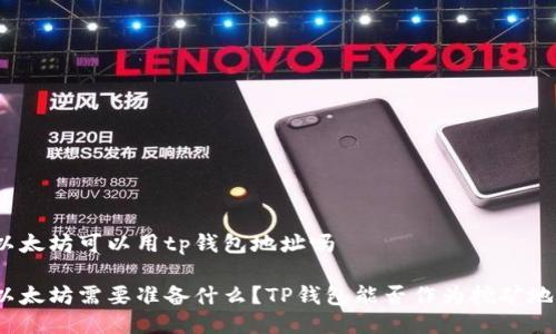 挖以太坊可以用tp钱包地址吗

挖以太坊需要准备什么？TP钱包能否作为挖矿地址？