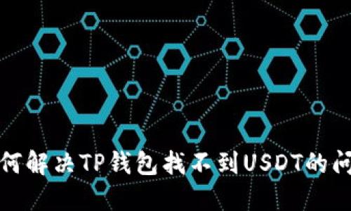 如何解决TP钱包找不到USDT的问题