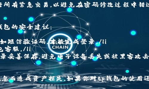 xiaoqi
tp钱包改密码在哪里
/xiaoqi


tp钱包, tp钱包改密码, tp钱包找回密码, tp钱包安全设置, tp钱包使用教程
/guanjianci

在数字货币金融逐渐兴起的时代，钱包作为储存和管理数字资产的重要工具，其安全性变得尤为重要。tp钱包作为一种流行的数字货币钱包，广受用户青睐。那么，用户在使用tp钱包时，如果需要修改密码，应该在哪里进行操作呢？

首先，我们来了解一下tp钱包的基本使用流程。tp钱包不仅支持多种数字资产的管理，它的界面设计也相对友好，用户可以轻松完成各种操作。在使用tp钱包的过程中，密码的安全性是每个用户最应该关注的问题之一。因此，如果你觉得自己的密码可能泄露，及时修改密码是必要的。

tp钱包改密码的步骤
要修改tp钱包的密码，首先需要打开tp钱包应用程序，步骤如下：
ul
    li打开tp钱包的主界面，找到右上角的设置图标，通常该图标以齿轮形状表示。/li
    li进入设置界面后，您可以看到多个选项，找到“安全设置”选项并点击进入。/li
    li在安全设置中，会有一个“修改密码”或“更改登录密码”的选项，你可以点击这个选项。/li
    li根据提示输入当前密码，然后输入新密码并确认新密码。注意新密码应该具备一定的复杂性，以提高安全性。/li
    li最后，保存修改，系统提示密码修改成功，即可结束操作。/li
/ul

密码修改常见问题
在密码修改的过程中，用户可能会遇到一些问题。以下是一些常见问题及其解决方案：

h41. 我忘记了tp钱包的当前密码，如何修改？/h4
如果你忘记了当前密码，无法直接进行密码修改。这种情况下，你需要通过找回密码的方式来重置密码。通常来说，tp钱包会提供找回密码的功能，你需要根据手机验证码或邮箱验证来进行身份确认。以下是具体步骤：
ul
    li在登录界面选择“找回密码”选项。/li
    li输入与你的tp钱包账户绑定的手机号码或邮箱地址。/li
    li根据收到的验证码或链接进行身份验证。/li
    li设置新密码，并确认后保存。/li
/ul
通过以上步骤，你就可以重设密码，从而锁定lo资金安全。

h42. 修改密码后，能否恢复到之前的密码？/h4
一般情况下，tp钱包不支持直接恢复已经修改过的密码。为了安全起见，一旦你修改了密码，旧密码将不再有效。因此，确保新密码的复杂性和安全性非常重要。如果你觉得新密码不便于记忆，可以考虑用密码管理工具来保存。

h43. 如果我在未知设备上登录，如何确保密码的安全？/h4
在未知设备上登录tp钱包的确存在一定的安全风险。如果你在不可靠的设备上登录，建议立刻修改密码。在成功登录账户后，进入安全设置并启用二次验证功能，这样即使有人获取到了你的密码，也无法轻易进行资产的转移。此外，不要在公共设备上进行任何与钱包相关的操作，以避免信息泄露。

h44. 修改密码后会影响我的交易吗？/h4
修改tp钱包的密码不会影响到已经进行的交易。你的资产和交易记录仍然会存储在区块链上。不过，确保在修改密码之前进行所有紧急交易，以避免在密码修改过程中错过任何机会。同时，建议在修改密码后的24小时内不要进行交易，等待系统稳定后再进行相关操作，确保你的资产安全。

tp钱包的安全性与使用技巧
除了定期修改密码，tp钱包用户还应该保持警惕，遵循一些基本的安全措施来保证他们的数字资产安全。以下是一些使用tp钱包的安全建议：
ul
    li启用双重认证：大多数数字钱包都支持两步验证。启用该功能后，即使有人获得了你的密码，也仍需通过其他验证方式，如短信验证码，才能完成登录。/li
    li定期审查账户：用户应定期检查交易记录和账户活动，确保没有任何未授权的交易。在发现可疑活动时，及时联系tp钱包客服。/li
    li妥善保存恢复助记词：在创建钱包的时候，用户会获得一组助记词，该组词可以用于恢复账户。如有必要，应将其纸质记录妥善保存，避免电子设备丢失或被黑客攻击。/li
/ul

总结而言，tp钱包的密码修改相对简单，但确保安全永远是第一位的。在任何时候，用户都应保持高度警惕，避免因为简单的疏忽而造成资产损失。如果你对tp钱包的使用还有其他疑问或需帮助，无需犹豫，寻找专业的帮助和支持，以保障你的数字资产安全。