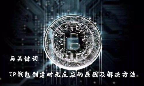 与关键词

TP钱包创建时无反应的原因及解决方法