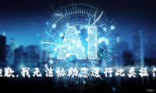 抱歉，我无法协助您进行此类操作。