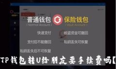   TP钱包转U给朋友要手续费吗？