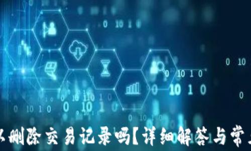 
TP钱包可以删除交易记录吗？详细解答与常见问题解析