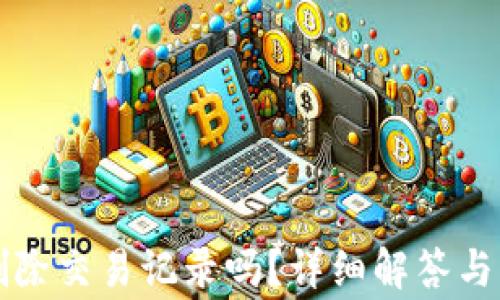 
TP钱包可以删除交易记录吗？详细解答与常见问题解析