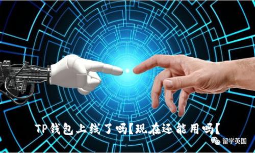 TP钱包上线了吗？现在还能用吗？