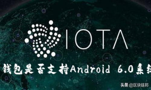 TP钱包是否支持Android 6.0系统？