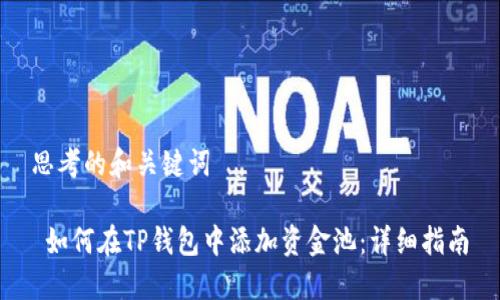 思考的和关键词

 如何在TP钱包中添加资金池：详细指南