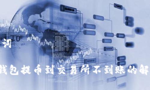 和关键词
iunTP钱包提币到交易所不到账的解决方案