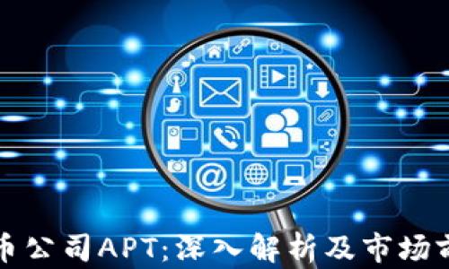 
加密货币公司APT：深入解析及市场前景展望