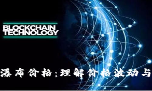 加密货币瀑布价格：理解价格波动与投资策略