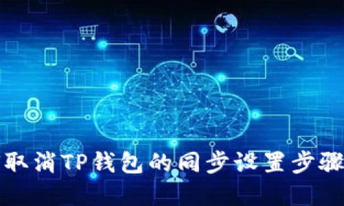 如何取消TP钱包的同步设置步骤详解