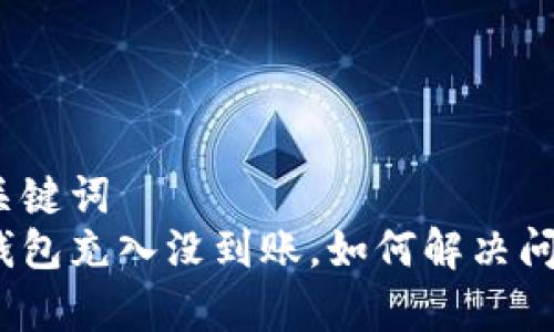 和关键词  
tp钱包充入没到账，如何解决问题？