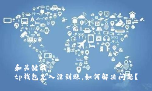 和关键词  
tp钱包充入没到账，如何解决问题？