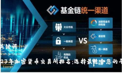 和关键词
2023年加密货币交易所排名:选择最适合您的平台