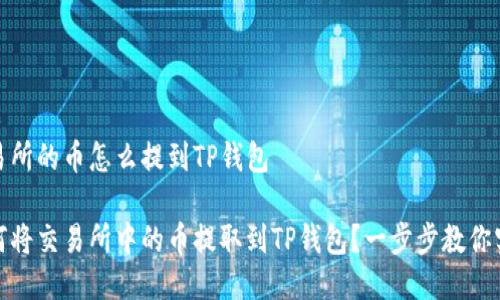 交易所的币怎么提到TP钱包

如何将交易所中的币提取到TP钱包？一步步教你实现
