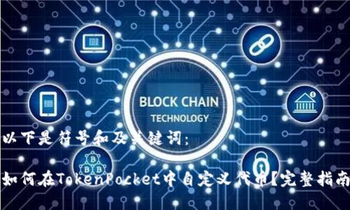 以下是符号和及关键词：

如何在TokenPocket中自定义代币？完整指南