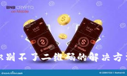 和关键词

TP钱包授权识别不了二维码的解决方法与注意事项