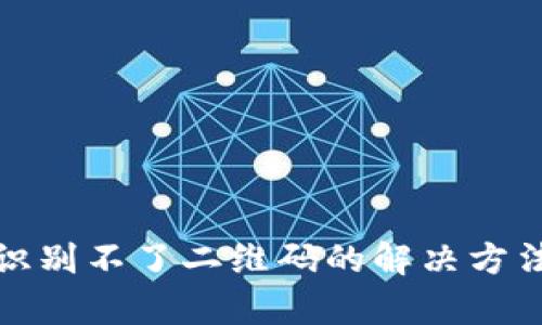 和关键词

TP钱包授权识别不了二维码的解决方法与注意事项