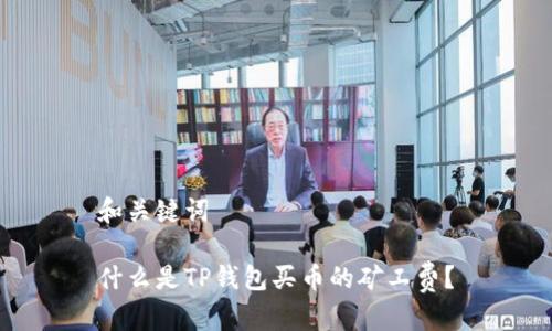 和关键词

什么是TP钱包买币的矿工费？