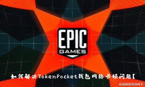 如何解决TokenPocket钱包网络卡顿问题？