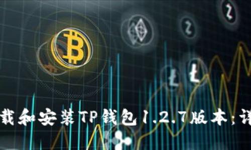 如何下载和安装TP钱包1.2.7版本：详细指南