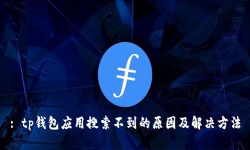 : tp钱包应用搜索不到的原因及解决方法