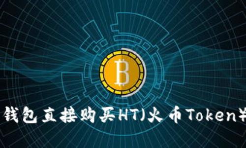 和关键词

如何通过TP钱包直接购买HT（火币Token）的详细指南