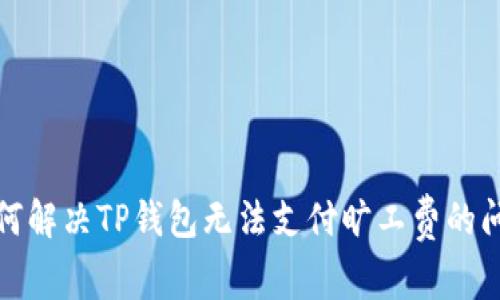 如何解决TP钱包无法支付旷工费的问题