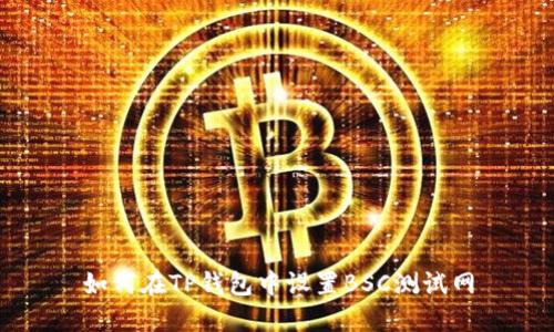 如何在TP钱包中设置BSC测试网