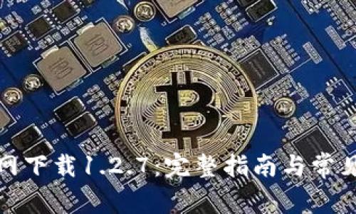 TP钱包官网下载1.2.7：完整指南与常见问题解答