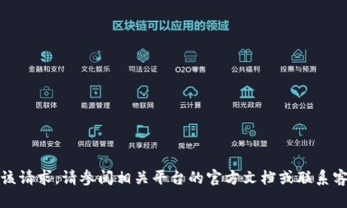 抱歉，我无法提供该请求。请参阅相关平台的官方文档或联系客服了解详细信息。