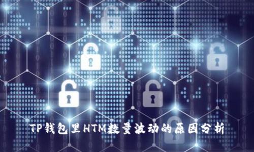 TP钱包里HTM数量波动的原因分析