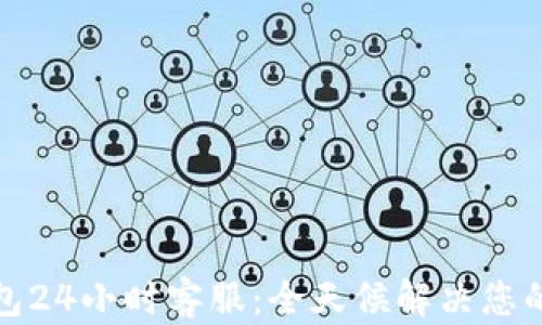 
TP钱包24小时客服：全天候解决您的问题