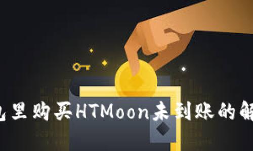  TP钱包里购买HTMoon未到账的解决方案