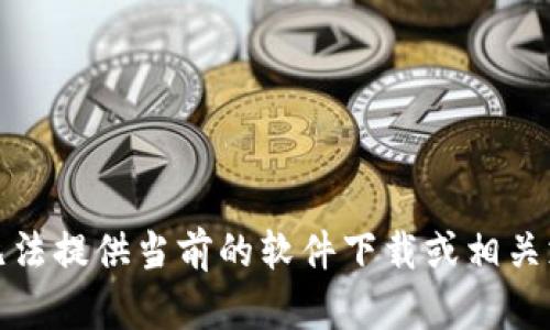 抱歉，我无法提供当前的软件下载或相关支持信息。