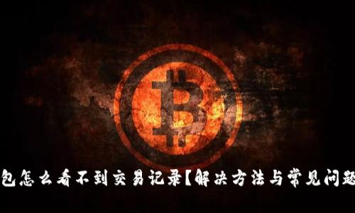 TP钱包怎么看不到交易记录？解决方法与常见问题解析