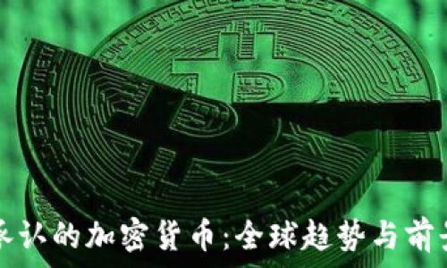  
国际承认的加密货币：全球趋势与前景分析